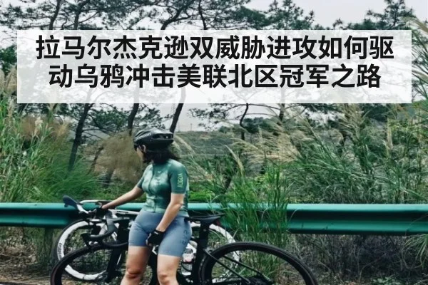拉马尔杰克逊双威胁进攻如何驱动乌鸦冲击美联北区冠军之路